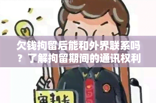 欠钱拘留后能和外界联系吗？了解拘留期间的通讯权利和限制