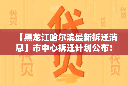 【黑龙江哈尔滨最新拆迁消息】市中心拆迁计划公布！了解拆迁围、补偿政策等最新动态！