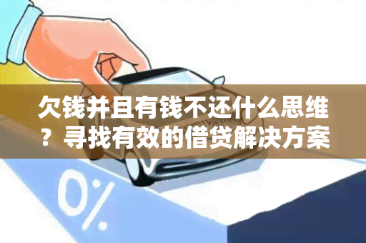 欠钱并且有钱不还什么思维？寻找有效的借贷解决方案！