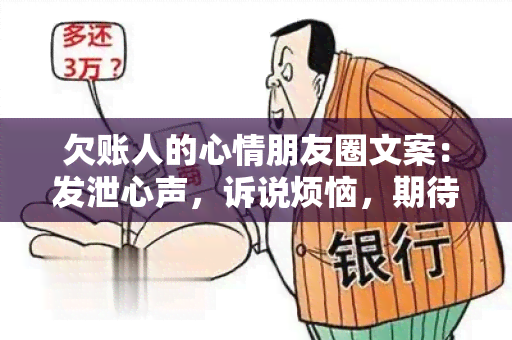 欠账人的心情朋友圈文案：发泄心声，诉说烦恼，期待宽容与理解。