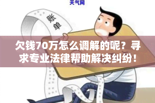 欠钱70万怎么调解的呢？寻求专业法律帮助解决纠纷！