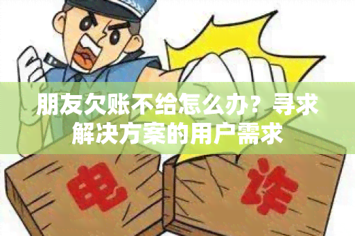 朋友欠账不给怎么办？寻求解决方案的用户需求