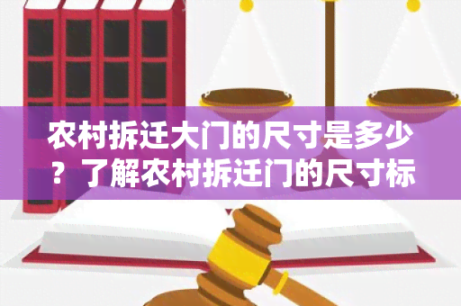 农村拆迁大门的尺寸是多少？了解农村拆迁门的尺寸标准，避免拆迁误区，保障权益。