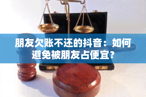 朋友欠账不还的抖音：如何避免被朋友占便宜？