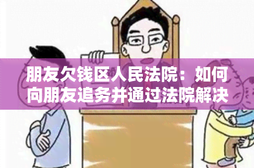 朋友欠钱区人民法院：如何向朋友追务并通过法院解决纠纷？