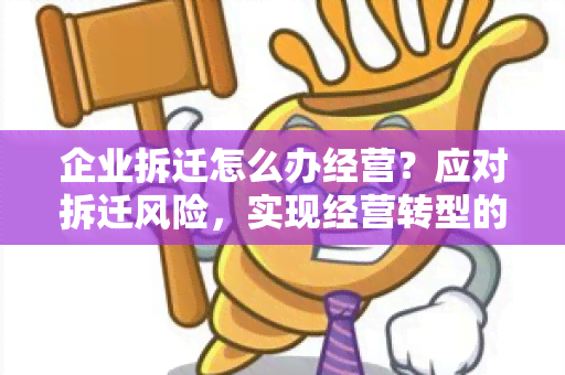 企业拆迁怎么办经营？应对拆迁风险，实现经营转型的关键方法探讨