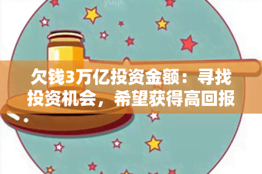 欠钱3万亿投资金额：寻找投资机会，希望获得高回报的投资者需求