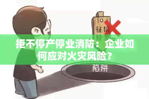 拒不停产停业消防：企业如何应对火灾风险？