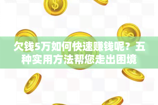 欠钱5万如何快速赚钱呢？五种实用方法帮您走出困境