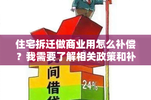 住宅拆迁做商业用怎么补偿？我需要了解相关政策和补偿标准