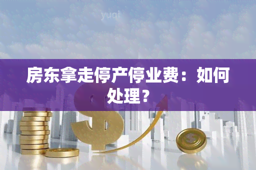 房东拿走停产停业费：如何处理？