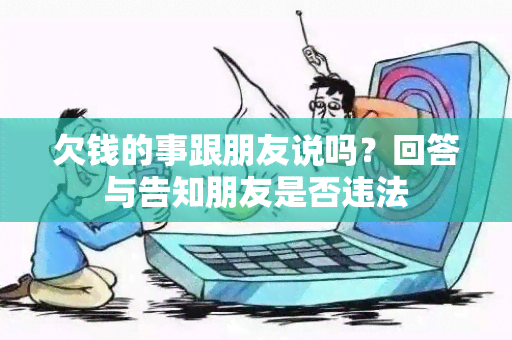 欠钱的事跟朋友说吗？回答与告知朋友是否违法