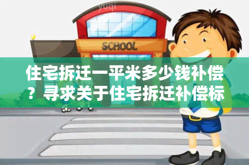 住宅拆迁一平米多少钱补偿？寻求关于住宅拆迁补偿标准的详细信息