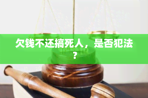 欠钱不还搞死人，是否犯法？