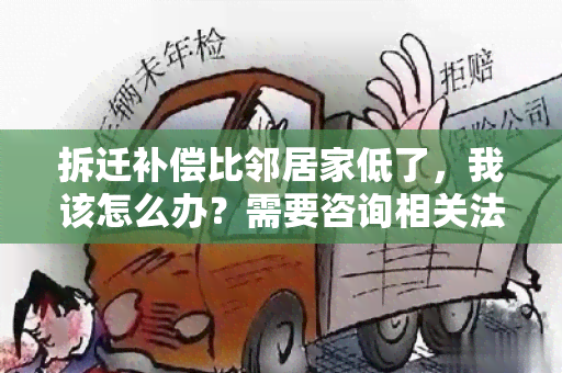 拆迁补偿比邻居家低了，我该怎么办？需要咨询相关法律规定及补偿方案。