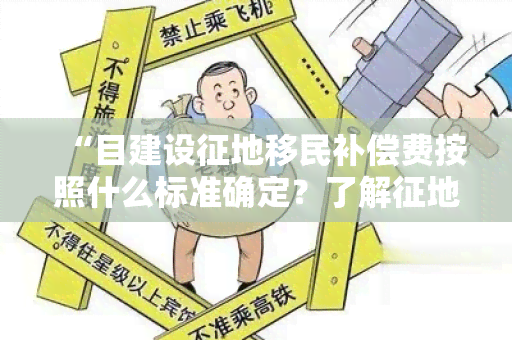 “目建设征地移民补偿费按照什么标准确定？了解征地移民权益保障相关政策！”