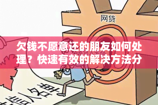 欠钱不愿意还的朋友如何处理？快速有效的解决方法分享