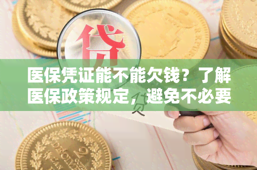 医保凭证能不能欠钱？了解医保政策规定，避免不必要的麻烦