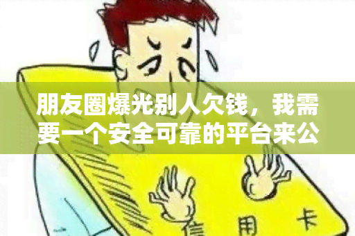 朋友圈爆光别人欠钱，我需要一个安全可靠的平台来公开曝光！