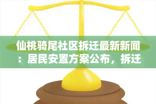 仙桃骑尾社区拆迁最新新闻：居民安置方案公布，拆迁进展如何？