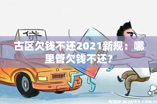 古区欠钱不还2021新规：哪里管欠钱不还？