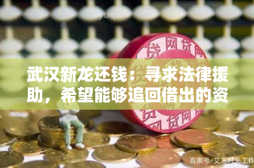 武汉新龙还钱：寻求法律援助，希望能够追回借出的资金！