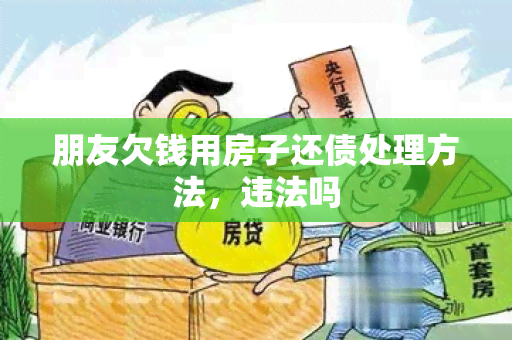 朋友欠钱用房子还债处理方法，违法吗