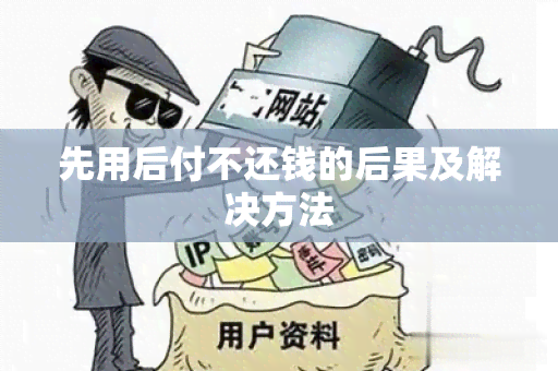 先用后付不还钱的后果及解决方法