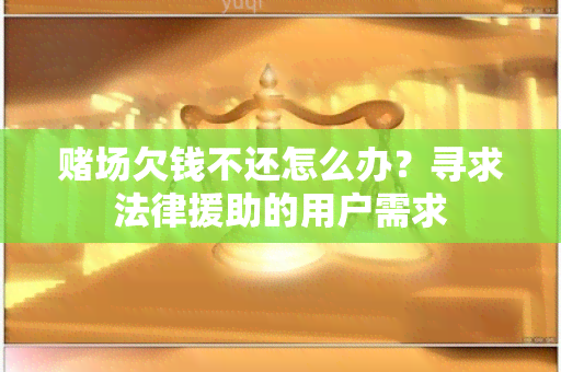 场欠钱不还怎么办？寻求法律援助的用户需求