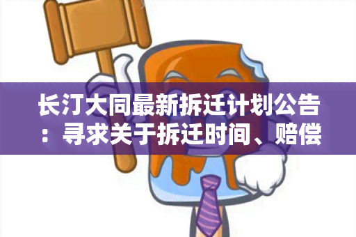 长汀大同最新拆迁计划公告：寻求关于拆迁时间、赔偿标准和安置政策的详细信息