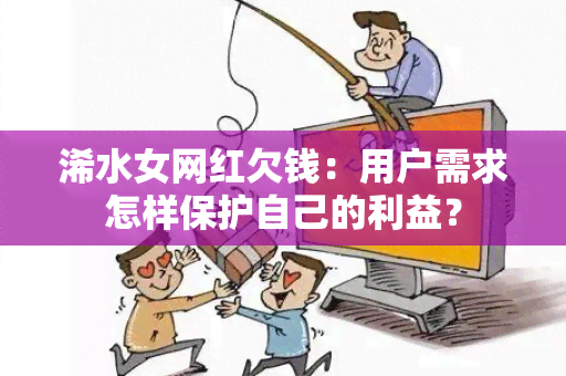 浠水女网红欠钱：用户需求怎样保护自己的利益？