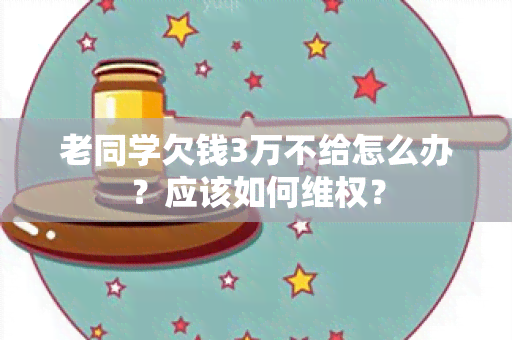 老同学欠钱3万不给怎么办？应该如何 *** ？