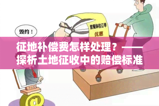 征地补偿费怎样处理？——探析土地征收中的赔偿标准、评估方法及纠纷解决办法