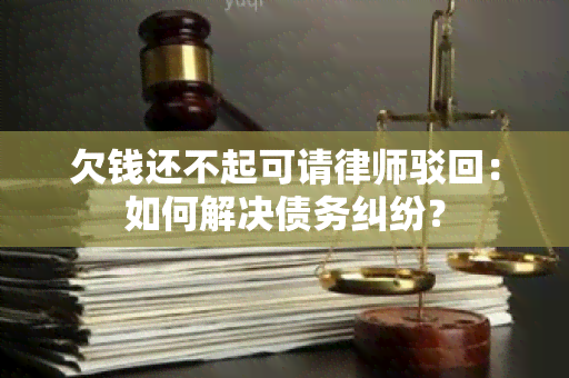 欠钱还不起可请律师驳回：如何解决债务纠纷？