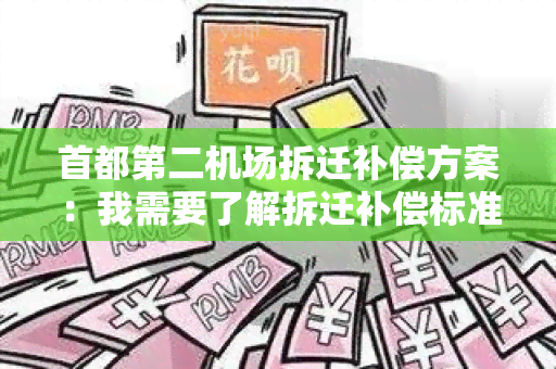 首都第二机场拆迁补偿方案：我需要了解拆迁补偿标准和流程，请帮我解答。