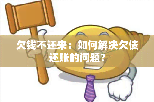 欠钱不还来：如何解决欠债还账的问题？