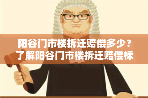 阳谷门市楼拆迁赔偿多少？了解阳谷门市楼拆迁赔偿标准！