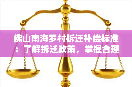 佛山南海罗村拆迁补偿标准：了解拆迁政策，掌握合理补偿金额