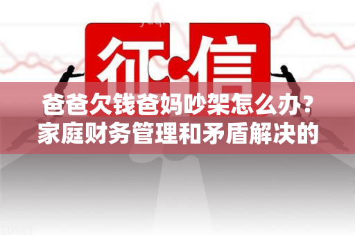 爸爸欠钱爸妈吵架怎么办？家庭财务管理和矛盾解决的有效方法