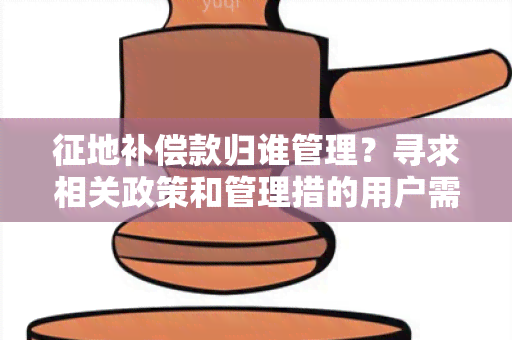 征地补偿款归谁管理？寻求相关政策和管理措的用户需求