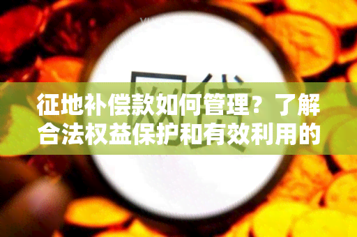 征地补偿款如何管理？了解合法权益保护和有效利用的方法