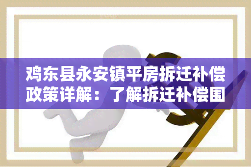 鸡东县永安镇平房拆迁补偿政策详解：了解拆迁补偿围、标准及申请流程