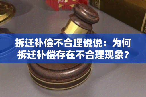 拆迁补偿不合理说说：为何拆迁补偿存在不合理现象？