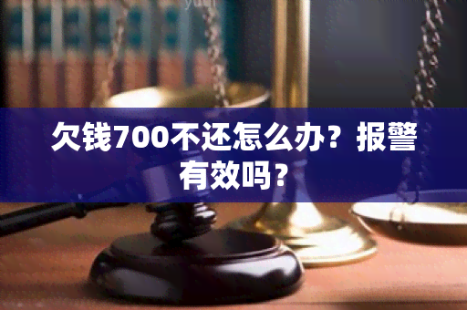 欠钱700不还怎么办？报警有效吗？