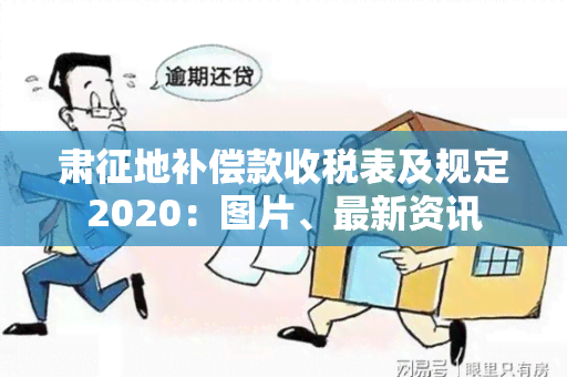 肃征地补偿款收税表及规定2020：图片、最新资讯