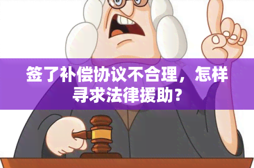 签了补偿协议不合理，怎样寻求法律援助？