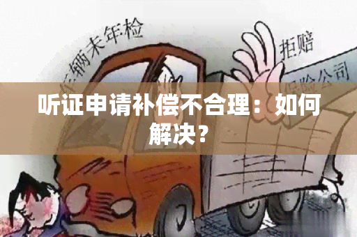 听证申请补偿不合理：如何解决？