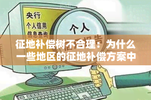 征地补偿树不合理：为什么一些地区的征地补偿方案中树赔偿不合理？