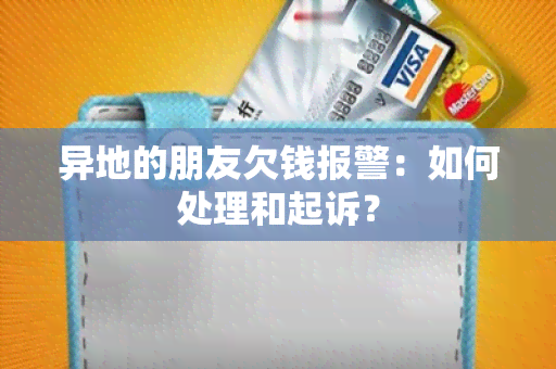 异地的朋友欠钱报警：如何处理和起诉？