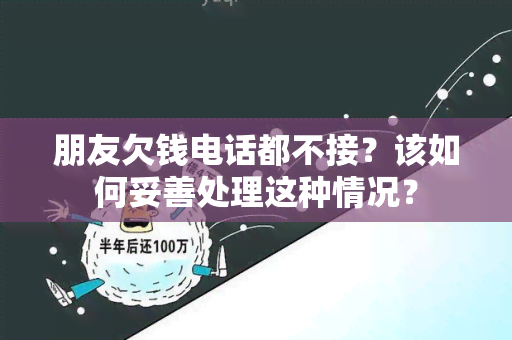 朋友欠钱电话都不接？该如何妥善处理这种情况？